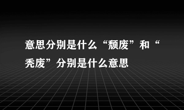 意思分别是什么“颓废”和“秃废”分别是什么意思