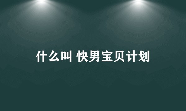 什么叫 快男宝贝计划