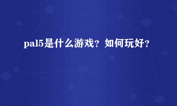 pal5是什么游戏？如何玩好？