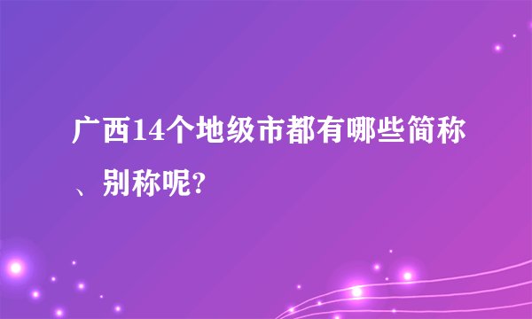 广西14个地级市都有哪些简称、别称呢?