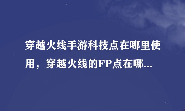 穿越火线手游科技点在哪里使用，穿越火线的FP点在哪里用啊是游戏里的商城我连查自己有多少FP