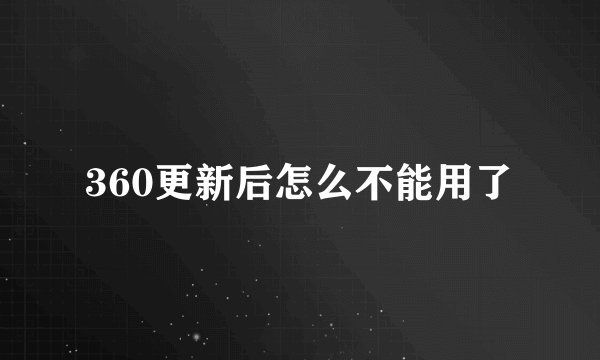 360更新后怎么不能用了