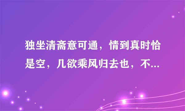 独坐清斋意可通，情到真时恰是空，几欲乘风归去也，不堪风雨乱红尘，是什么意思