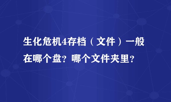 生化危机4存档（文件）一般在哪个盘？哪个文件夹里？