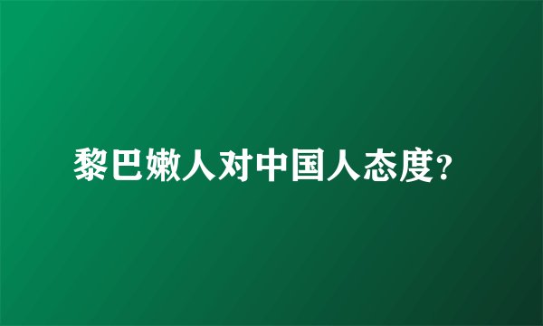 黎巴嫩人对中国人态度？