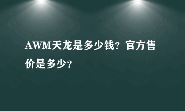 AWM天龙是多少钱?官方售价是多少?