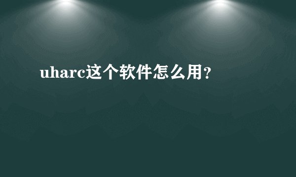 uharc这个软件怎么用？