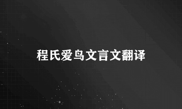 程氏爱鸟文言文翻译