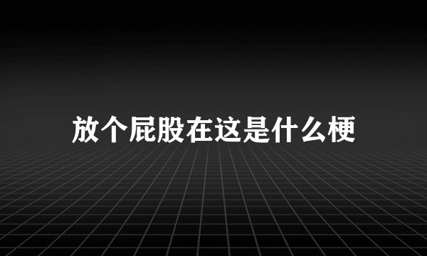 放个屁股在这是什么梗