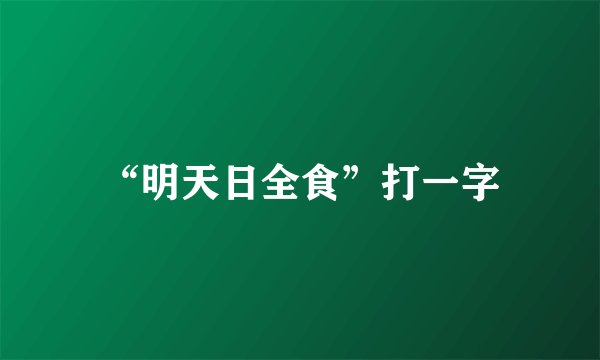 “明天日全食”打一字