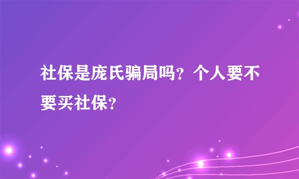 社保是庞氏骗局吗？个人要不要买社保？