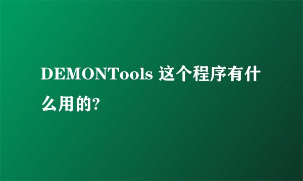 DEMONTools 这个程序有什么用的?