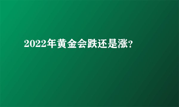 2022年黄金会跌还是涨？