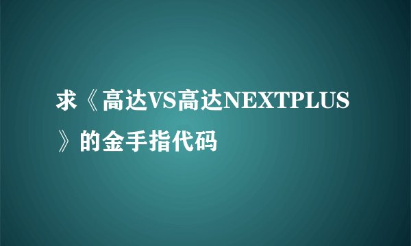 求《高达VS高达NEXTPLUS》的金手指代码