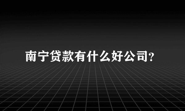 南宁贷款有什么好公司？