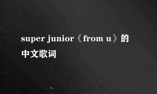super junior《from u》的中文歌词