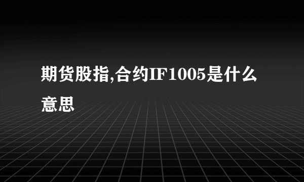期货股指,合约IF1005是什么意思