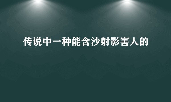 传说中一种能含沙射影害人的