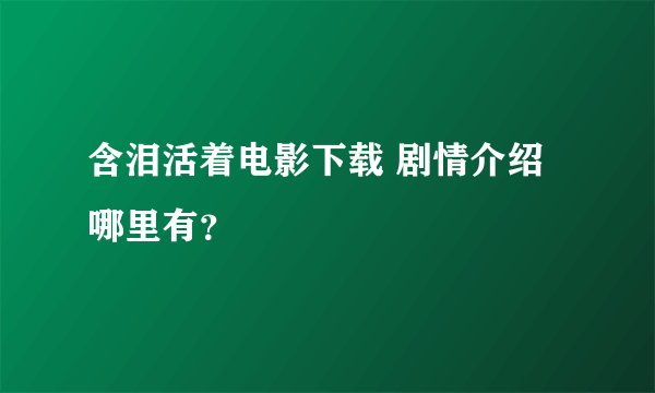 含泪活着电影下载 剧情介绍哪里有？