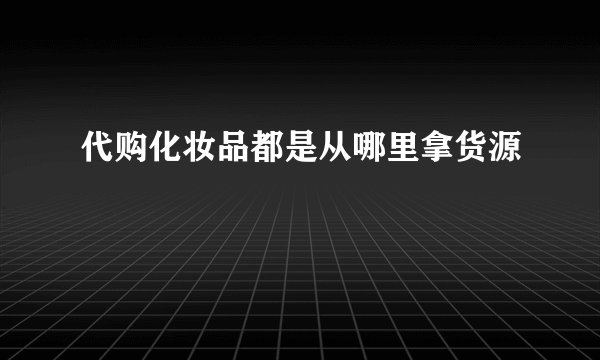 代购化妆品都是从哪里拿货源