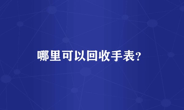 哪里可以回收手表？