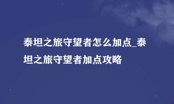 泰坦之旅守望者怎么加点_泰坦之旅守望者加点攻略