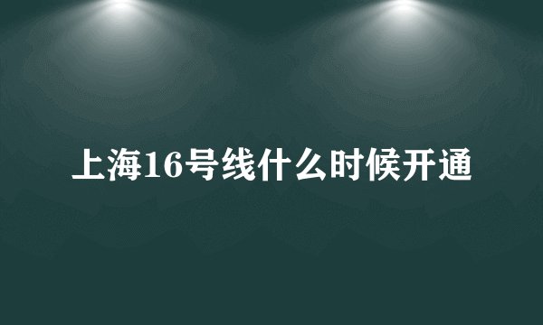 上海16号线什么时候开通
