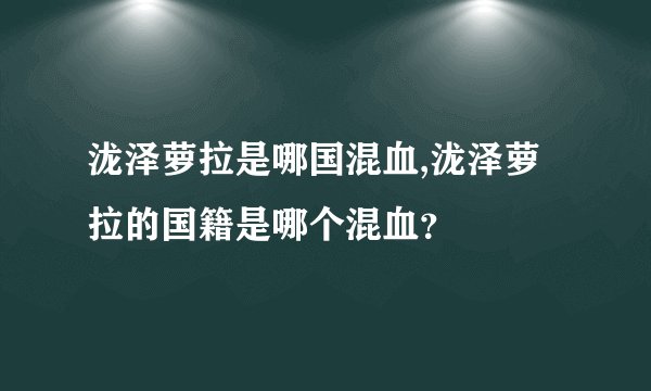 泷泽萝拉是哪国混血,泷泽萝拉的国籍是哪个混血？