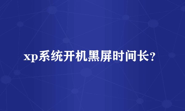 xp系统开机黑屏时间长？