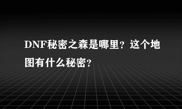 DNF秘密之森是哪里？这个地图有什么秘密？