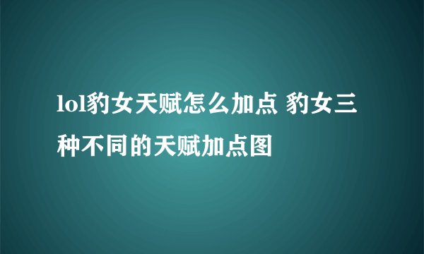 lol豹女天赋怎么加点 豹女三种不同的天赋加点图