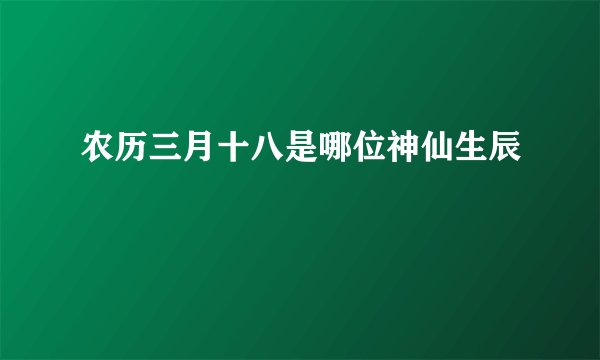农历三月十八是哪位神仙生辰