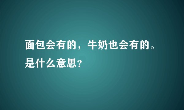 面包会有的，牛奶也会有的。是什么意思？