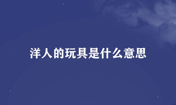 洋人的玩具是什么意思