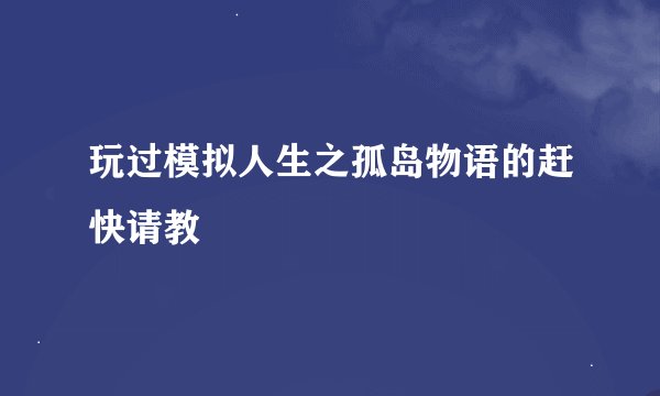 玩过模拟人生之孤岛物语的赶快请教