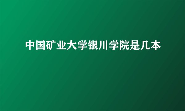 中国矿业大学银川学院是几本