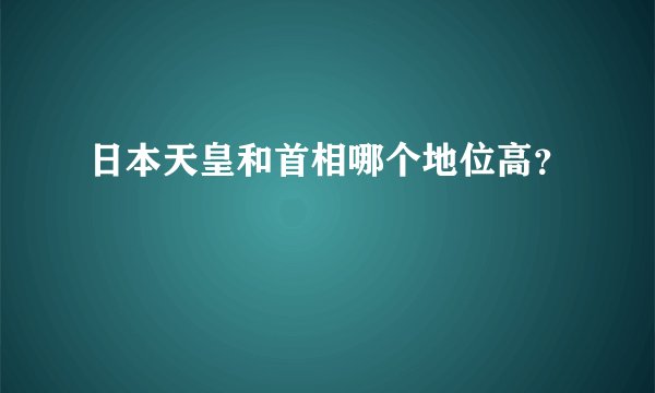 日本天皇和首相哪个地位高？