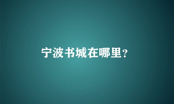 宁波书城在哪里？