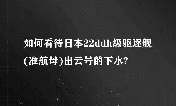 如何看待日本22ddh级驱逐舰(准航母)出云号的下水?