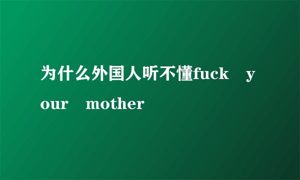 为什么外国人听不懂fuck your mother