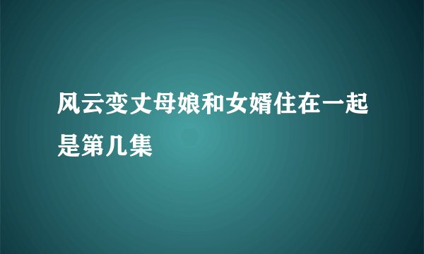 风云变丈母娘和女婿住在一起是第几集