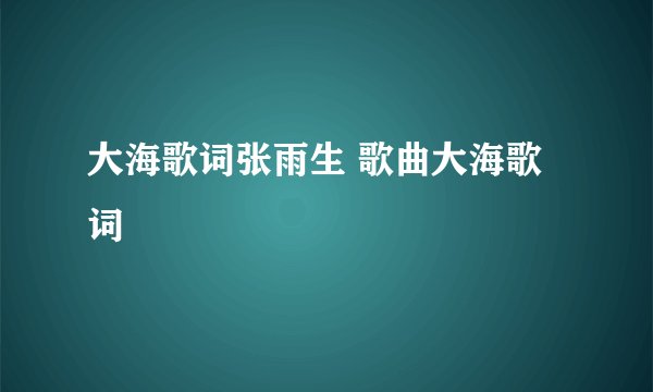 大海歌词张雨生 歌曲大海歌词