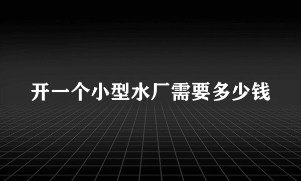 开一个小型水厂需要多少钱