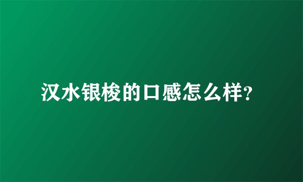 汉水银梭的口感怎么样？