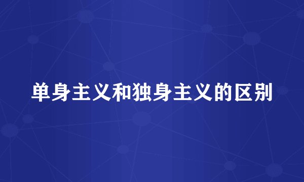 单身主义和独身主义的区别