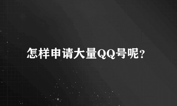 怎样申请大量QQ号呢?
