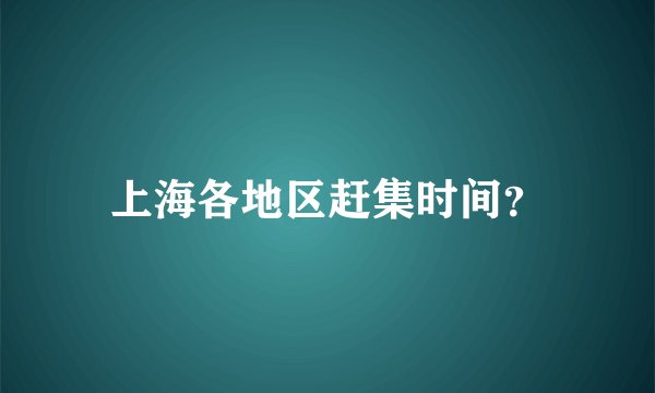 上海各地区赶集时间？