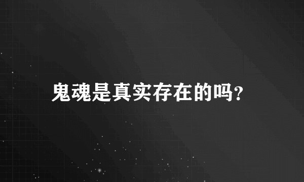 鬼魂是真实存在的吗？