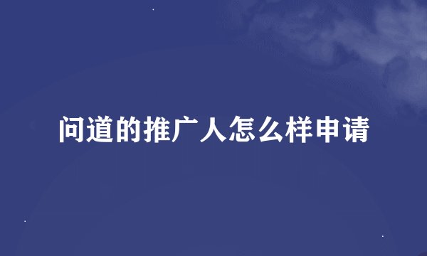 问道的推广人怎么样申请