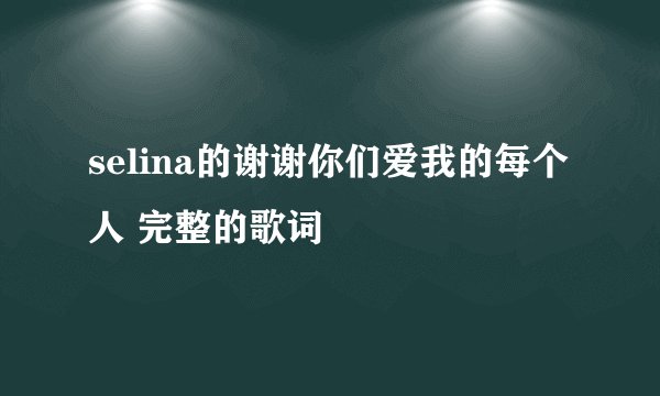 selina的谢谢你们爱我的每个人 完整的歌词